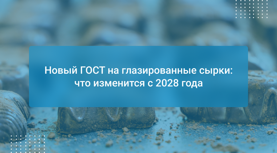 Новый ГОСТ на глазированные сырки: что изменится с 2028 года