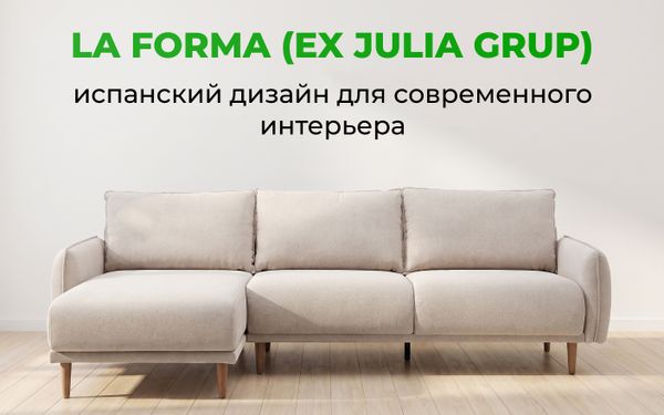 Мебель La Forma (ex Julia Grup): испанский дизайн для интерьера, который хочется сохранить на годы Мебель La Forma (ex Julia Grup): испанский дизайн для интерьера, который хочется сохранить на годы