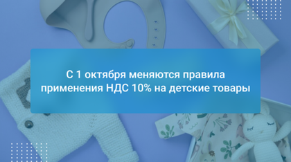 С 1 октября меняются правила применения НДС 10% на детские товары