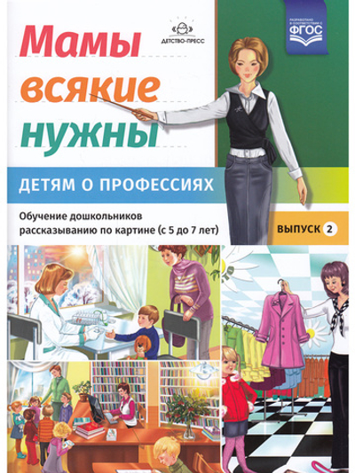 Мамы всякие нужны. Детям о профессиях. Обучение дошкольников рассказыванию по картинке (с 5 до 7 лет). Выпуск.2. ФГОС