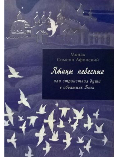 Монах Симеон Афонский "Птицы небесные или странствия души в объятиях Бога" том 1