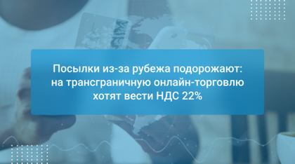 Посылки из-за рубежа подорожают: на трансграничную онлайн-торговлю хотят вести НДС 22%