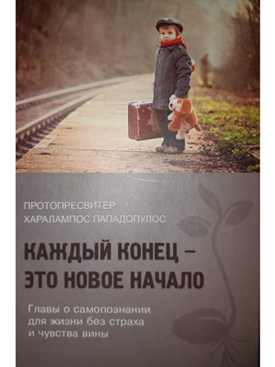 Протопресвитер Харалампос Пападопулос - Каждый конец - это новое начало. Главы о самопознании для жизни без страха и чувства вины