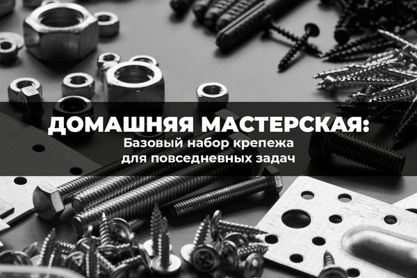 Домашняя мастерская: базовый набор крепежа для повседневных задач Домашняя мастерская: базовый набор крепежа для повседневных задач