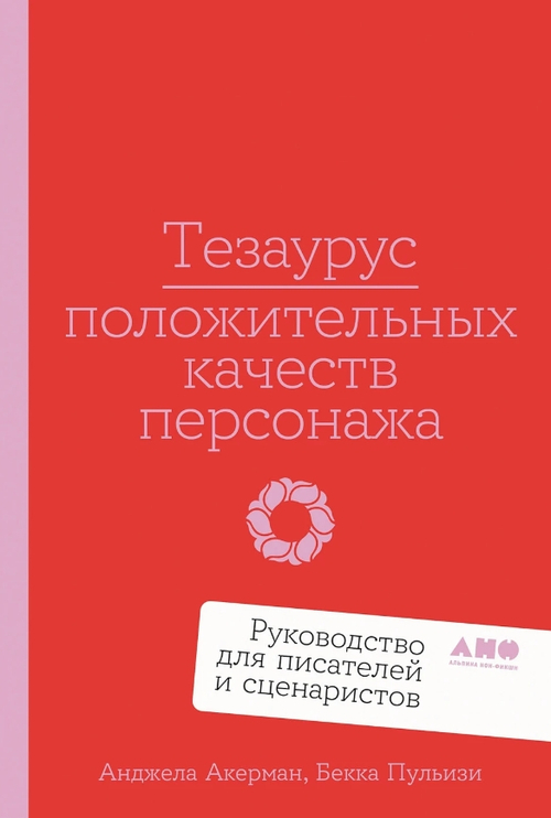 Тезаурус положительных качеств персонажа: Руководство для писателей и сценаристов