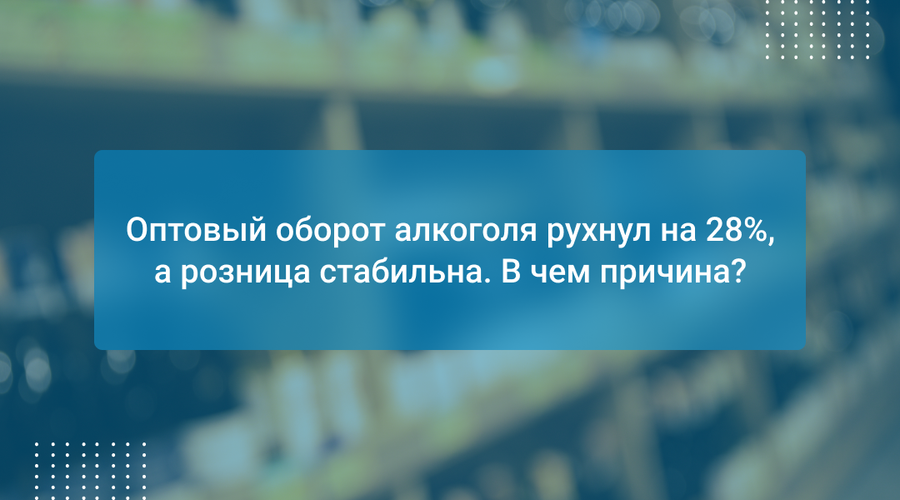 Оптовый оборот алкоголя рухнул на 28%, а розница стабильна. В чем причина?
